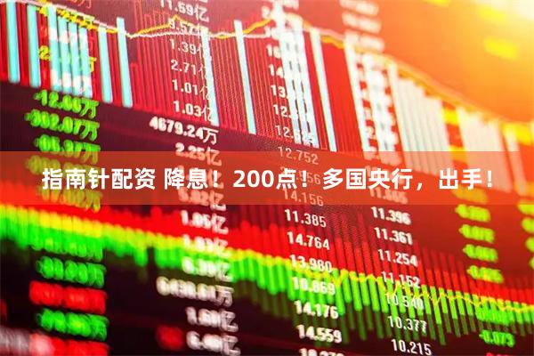 指南针配资 降息！200点！多国央行，出手！