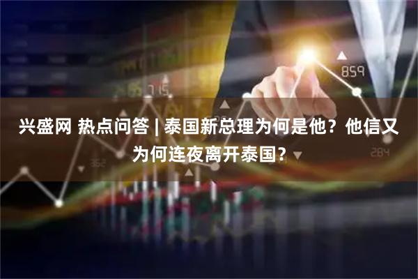 兴盛网 热点问答 | 泰国新总理为何是他？他信又为何连夜离开泰国？