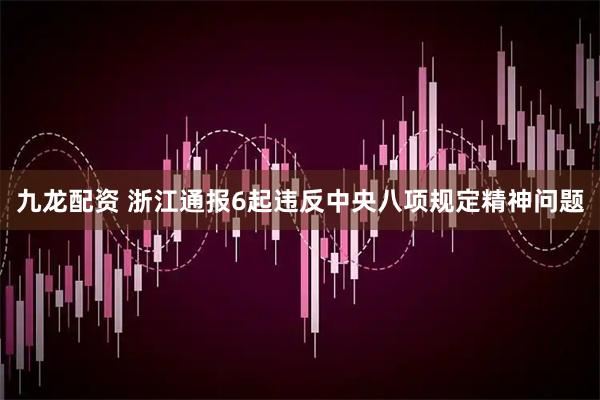 九龙配资 浙江通报6起违反中央八项规定精神问题