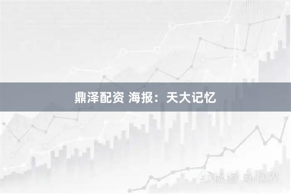 鼎泽配资 海报：天大记忆