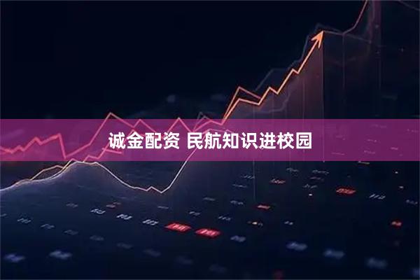 诚金配资 民航知识进校园