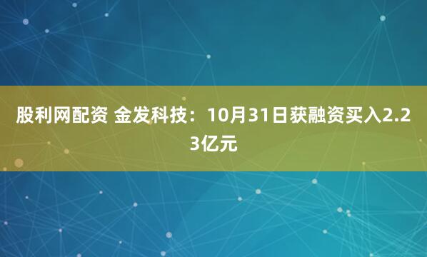 股利网配资 金发科技：10月31日获融资买入2.23亿元